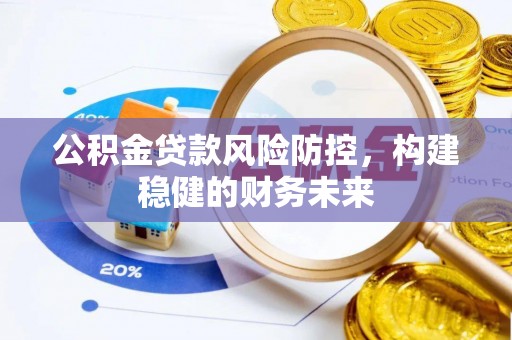 吐鲁番公积金贷款风险防控，构建稳健的财务未来