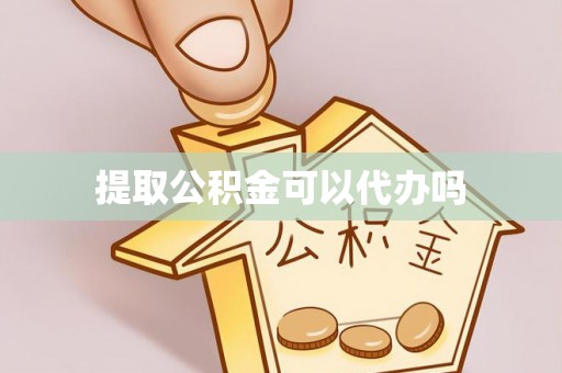 吐鲁番提取公积金可以代办吗