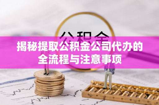 吐鲁番揭秘提取公积金公司代办的全流程与注意事项