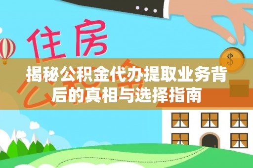 吐鲁番揭秘公积金代办提取业务背后的真相与选择指南