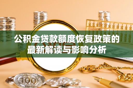 吐鲁番公积金贷款额度恢复政策的最新解读与影响分析