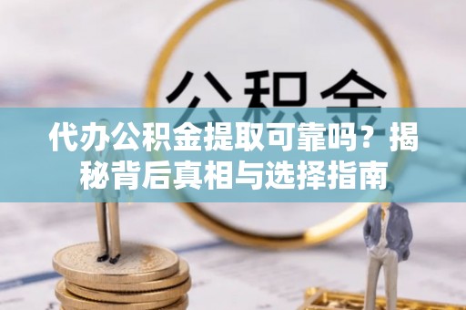 吐鲁番代办公积金提取可靠吗？揭秘背后真相与选择指南