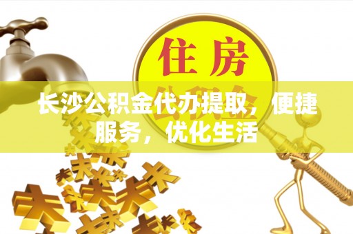 吐鲁番长沙公积金代办提取，便捷服务，优化生活