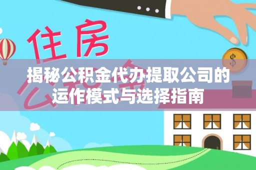 吐鲁番揭秘公积金代办提取公司的运作模式与选择指南