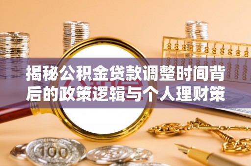 吐鲁番揭秘公积金贷款调整时间背后的政策逻辑与个人理财策略