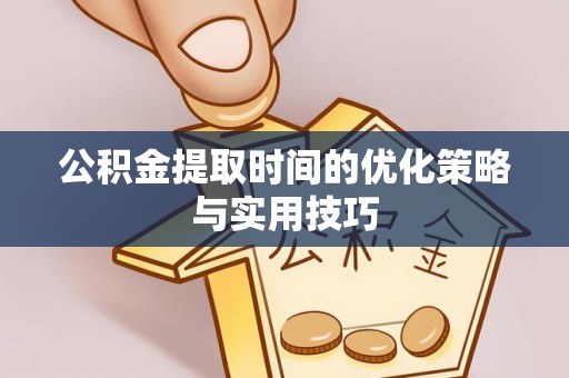 吐鲁番公积金提取时间的优化策略与实用技巧