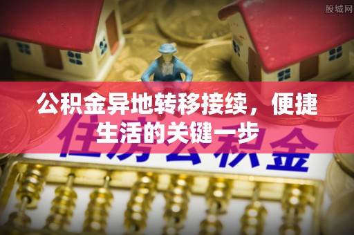 吐鲁番公积金异地转移接续，便捷生活的关键一步