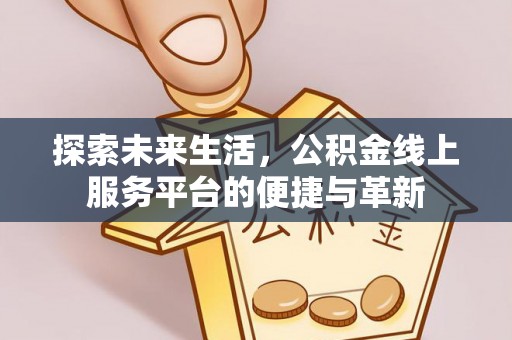 吐鲁番探索未来生活，公积金线上服务平台的便捷与革新