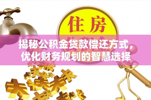 吐鲁番揭秘公积金贷款偿还方式，优化财务规划的智慧选择