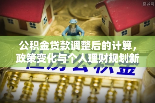 吐鲁番公积金贷款调整后的计算，政策变化与个人理财规划新方向