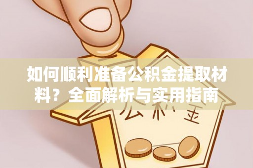 吐鲁番如何顺利准备公积金提取材料？全面解析与实用指南