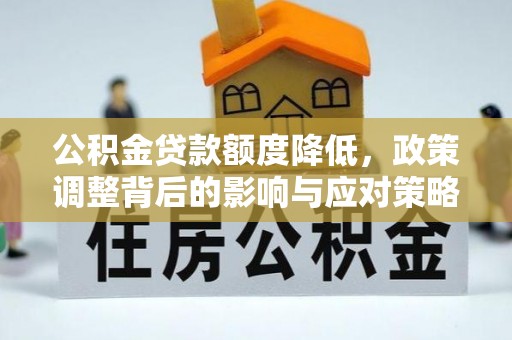 吐鲁番公积金贷款额度降低，政策调整背后的影响与应对策略