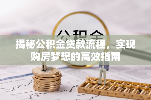 吐鲁番揭秘公积金贷款流程，实现购房梦想的高效指南