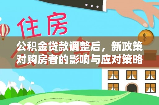 吐鲁番公积金贷款调整后，新政策对购房者的影响与应对策略