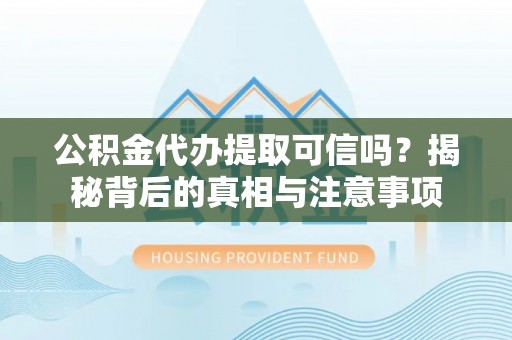 吐鲁番公积金代办提取可信吗？揭秘背后的真相与注意事项