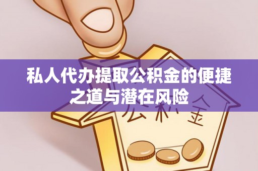 吐鲁番私人代办提取公积金的便捷之道与潜在风险