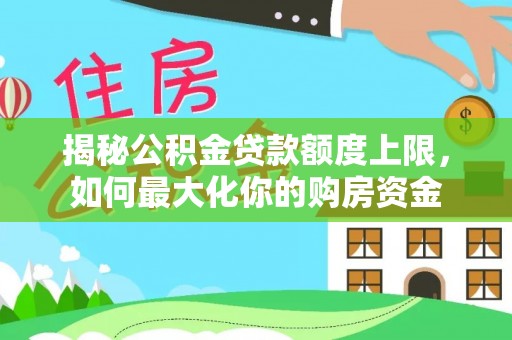 吐鲁番揭秘公积金贷款额度上限，如何最大化你的购房资金