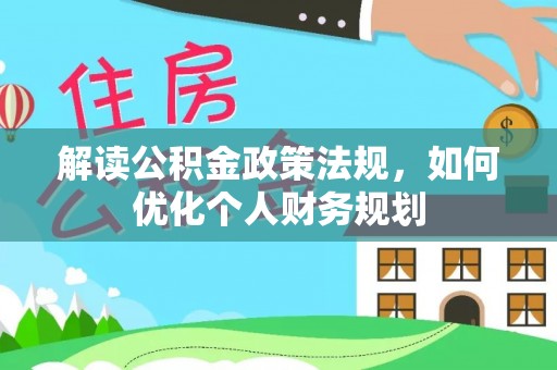 吐鲁番解读公积金政策法规，如何优化个人财务规划