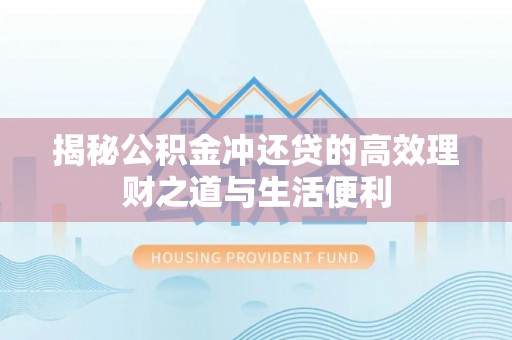 吐鲁番揭秘公积金冲还贷的高效理财之道与生活便利