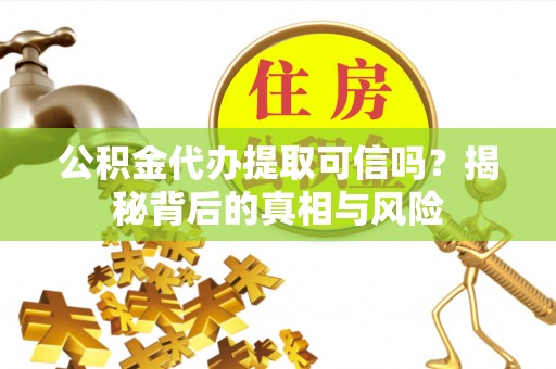 吐鲁番公积金代办提取可信吗？揭秘背后的真相与风险