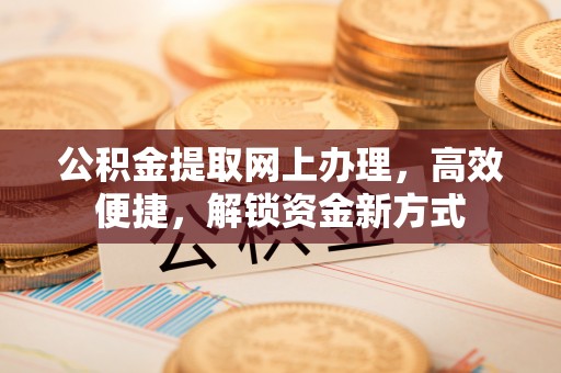 吐鲁番公积金提取网上办理，高效便捷，解锁资金新方式