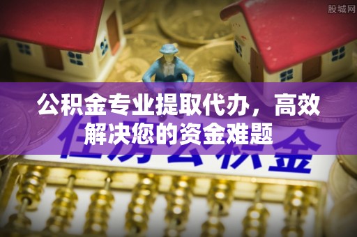 吐鲁番公积金专业提取代办，高效解决您的资金难题