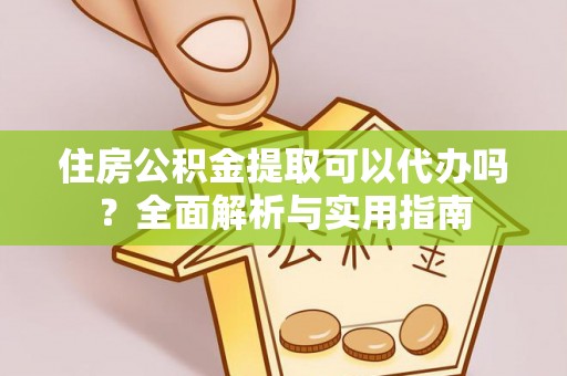 吐鲁番住房公积金提取可以代办吗？全面解析与实用指南