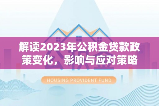 吐鲁番解读2023年公积金贷款政策变化，影响与应对策略