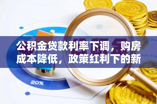 吐鲁番公积金贷款利率下调，购房成本降低，政策红利下的新机遇