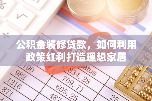 吐鲁番公积金装修贷款，如何利用政策红利打造理想家居