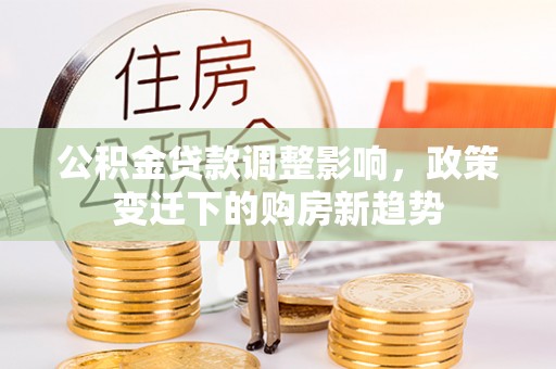 吐鲁番公积金贷款调整影响，政策变迁下的购房新趋势