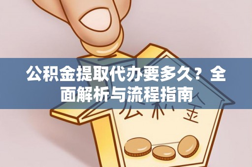 吐鲁番公积金提取代办要多久？全面解析与流程指南
