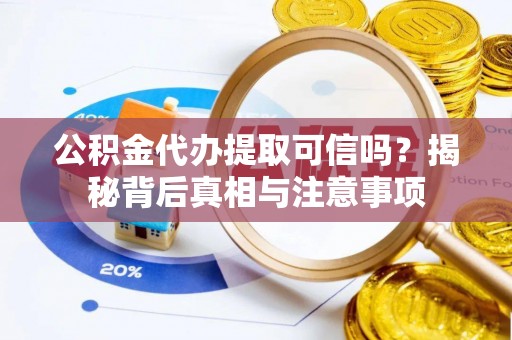 吐鲁番公积金代办提取可信吗？揭秘背后真相与注意事项