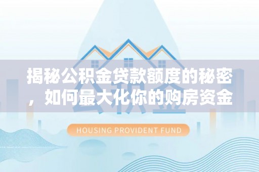 吐鲁番揭秘公积金贷款额度的秘密，如何最大化你的购房资金