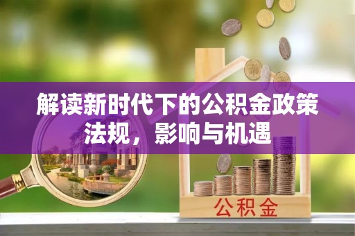 吐鲁番解读新时代下的公积金政策法规，影响与机遇