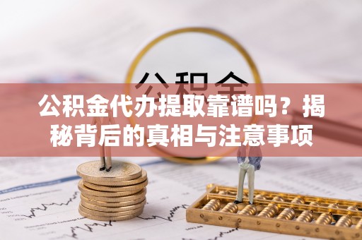 吐鲁番公积金代办提取靠谱吗？揭秘背后的真相与注意事项