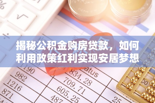 吐鲁番揭秘公积金购房贷款，如何利用政策红利实现安居梦想