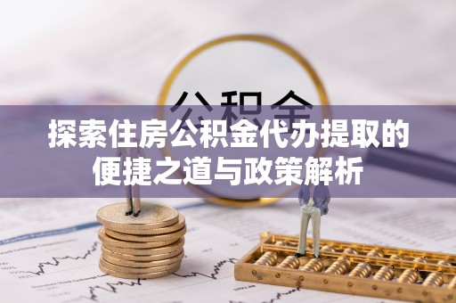 吐鲁番探索住房公积金代办提取的便捷之道与政策解析