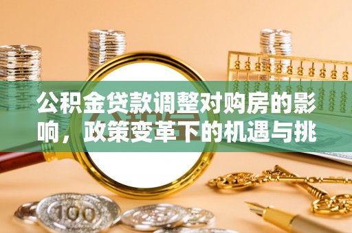 吐鲁番公积金贷款调整对购房的影响，政策变革下的机遇与挑战