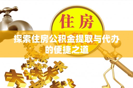 吐鲁番探索住房公积金提取与代办的便捷之道