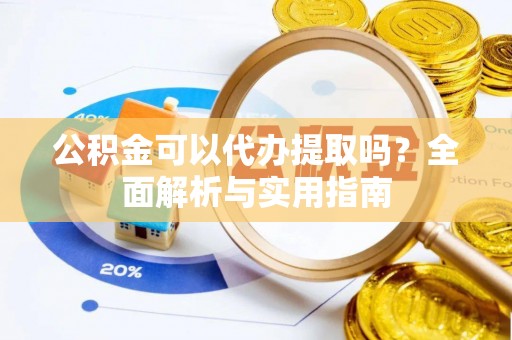 吐鲁番公积金可以代办提取吗？全面解析与实用指南