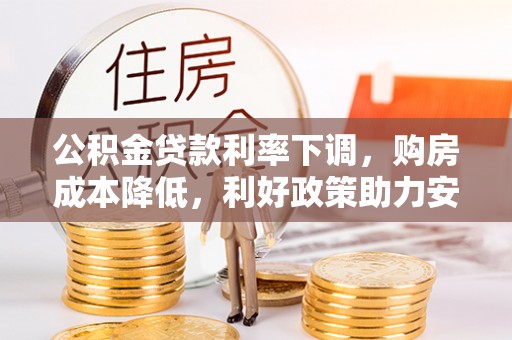 吐鲁番公积金贷款利率下调，购房成本降低，利好政策助力安居梦想