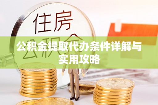 吐鲁番公积金提取代办条件详解与实用攻略