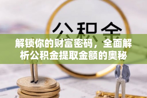 吐鲁番解锁你的财富密码，全面解析公积金提取金额的奥秘