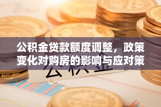 吐鲁番公积金贷款额度调整，政策变化对购房的影响与应对策略
