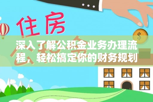 吐鲁番深入了解公积金业务办理流程，轻松搞定你的财务规划