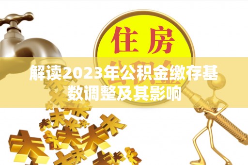 吐鲁番解读2023年公积金缴存基数调整及其影响