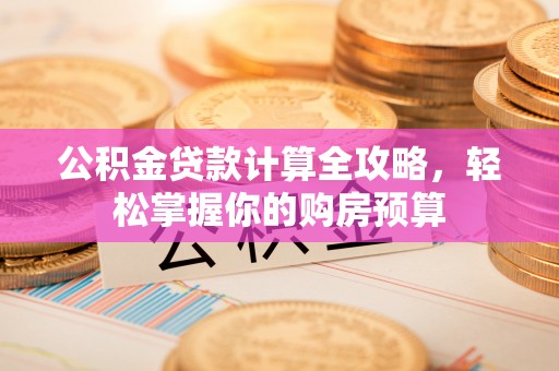 吐鲁番公积金贷款计算全攻略，轻松掌握你的购房预算