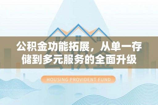 吐鲁番公积金功能拓展，从单一存储到多元服务的全面升级