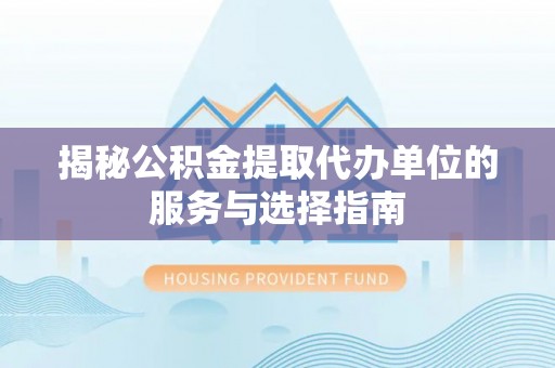 吐鲁番揭秘公积金提取代办单位的服务与选择指南